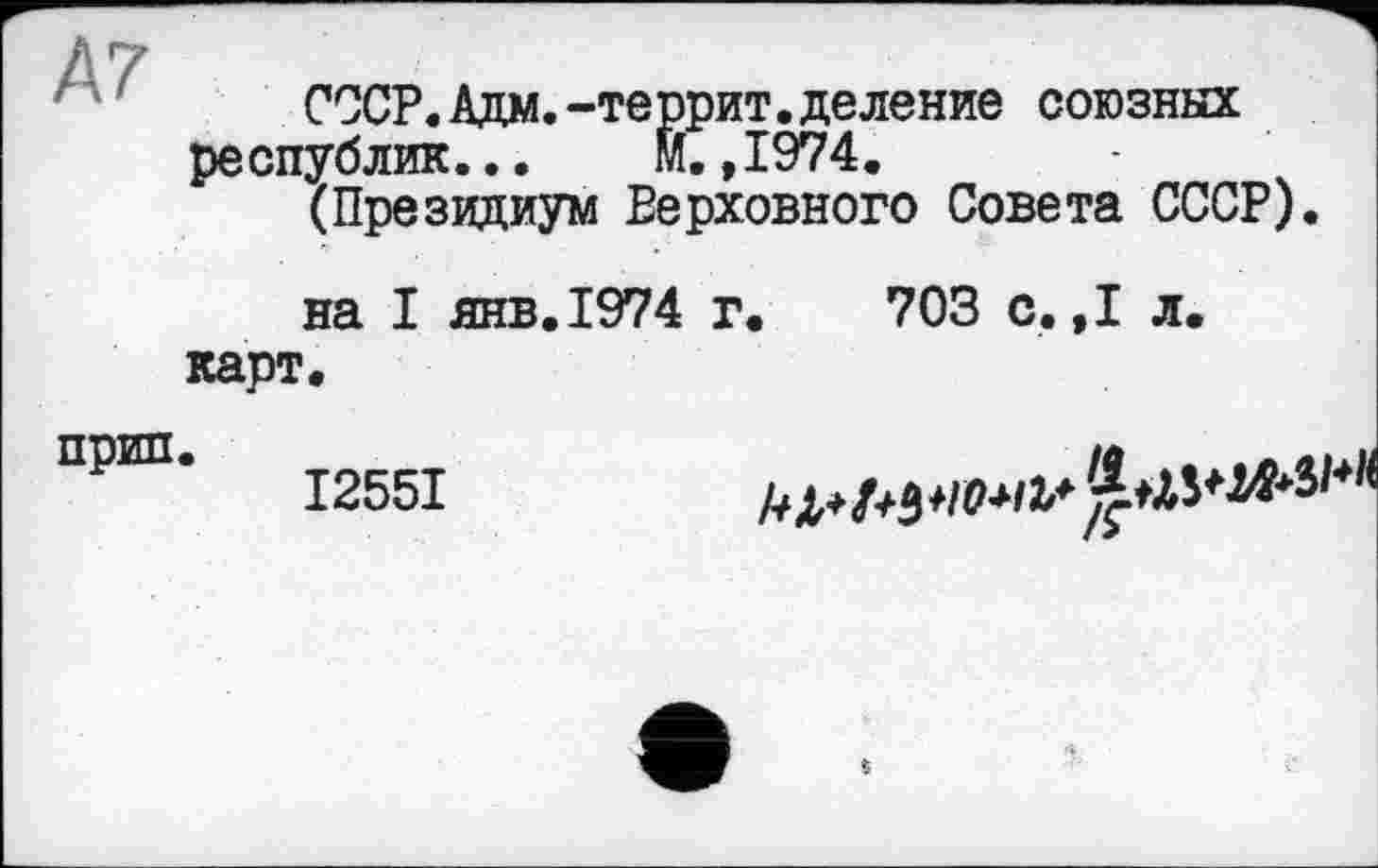 ﻿СССР.Адм.-террит.деление союзных республик... М. ,1974.
(Президиум Верховного Совета СССР)
на I янв.1974 г. 703 с.,1 л. карт.
прип.
I255I
